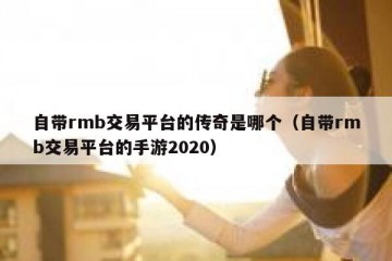 自带rmb交易平台的传奇是哪个（自带rmb交易平台的手游2020）