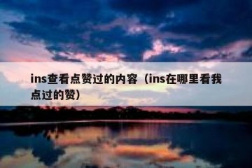 ins查看点赞过的内容（ins在哪里看我点过的赞）