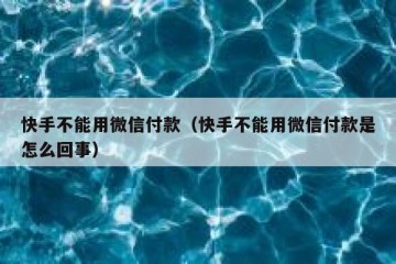 快手不能用微信付款（快手不能用微信付款是怎么回事）