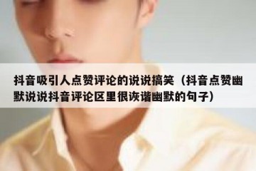 抖音吸引人点赞评论的说说搞笑（抖音点赞幽默说说抖音评论区里很诙谐幽默的句子）