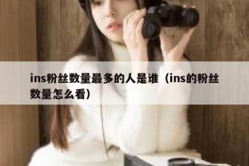 ins粉丝数量最多的人是谁（ins的粉丝数量怎么看）