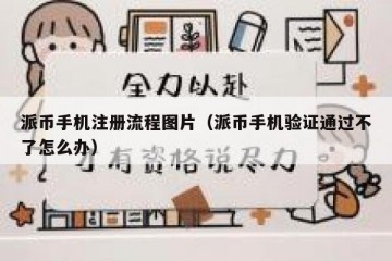 派币手机注册流程图片（派币手机验证通过不了怎么办）