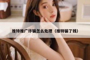 推特推广诈骗怎么处理（推特骗了钱）