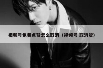 视频号免费点赞怎么取消（视频号 取消赞）