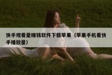 快手观看量赚钱软件下载苹果（苹果手机看快手播放量）