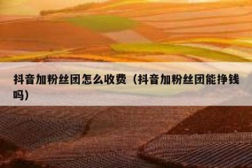 抖音加粉丝团怎么收费（抖音加粉丝团能挣钱吗）
