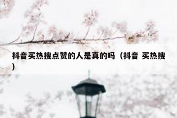 抖音买热搜点赞的人是真的吗（抖音 买热搜）