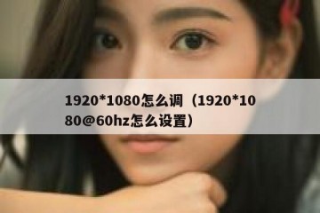 1920*1080怎么调（1920*1080@60hz怎么设置）