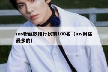 ins粉丝数排行榜前100名（ins粉丝最多的）