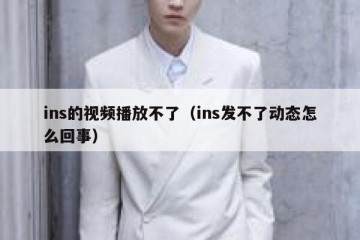 ins的视频播放不了（ins发不了动态怎么回事）