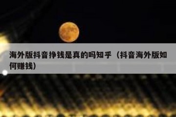 海外版抖音挣钱是真的吗知乎（抖音海外版如何赚钱）
