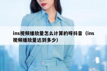ins视频播放量怎么计算的呀抖音（ins视频播放量达到多少）