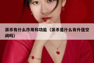 派币有什么作用和功能（派币是什么有升值空间吗）