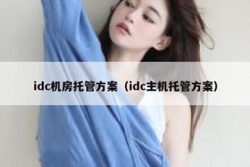 idc机房托管方案（idc主机托管方案）