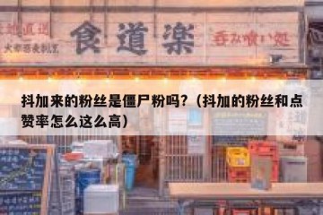 抖加来的粉丝是僵尸粉吗?（抖加的粉丝和点赞率怎么这么高）
