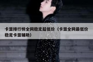 卡盟排行榜全网稳定超低价（卡盟全网最低价稳定卡盟辅助）
