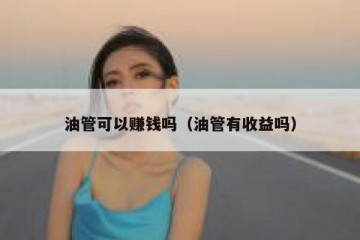 油管可以赚钱吗（油管有收益吗）