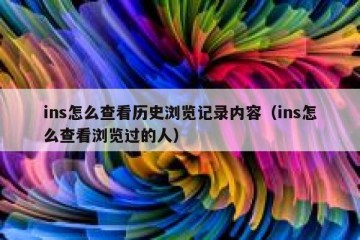 ins怎么查看历史浏览记录内容（ins怎么查看浏览过的人）