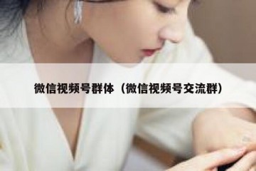 微信视频号群体（微信视频号交流群）
