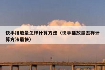 快手播放量怎样计算方法（快手播放量怎样计算方法最快）