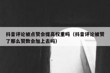 抖音评论被点赞会提高权重吗（抖音评论被赞了那么赞数会加上去吗）