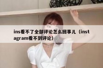 ins看不了全部评论怎么回事儿（instagram看不到评论）