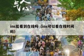 ins能看到在线吗（ins可以看在线时间吗）