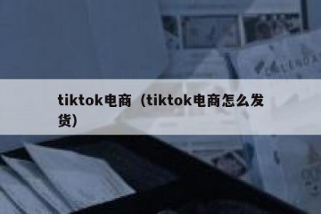 tiktok电商（tiktok电商怎么发货）