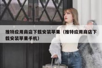 推特应用商店下载安装苹果（推特应用商店下载安装苹果手机）