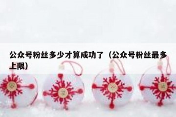 公众号粉丝多少才算成功了（公众号粉丝最多上限）