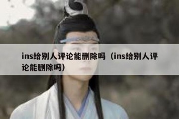ins给别人评论能删除吗（ins给别人评论能删除吗）