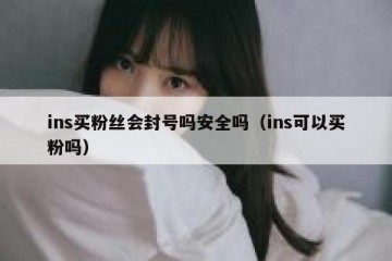 ins买粉丝会封号吗安全吗（ins可以买粉吗）