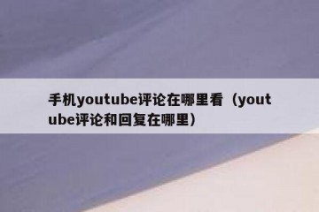 手机youtube评论在哪里看（youtube评论和回复在哪里）