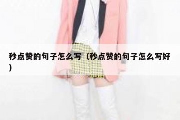 秒点赞的句子怎么写（秒点赞的句子怎么写好）