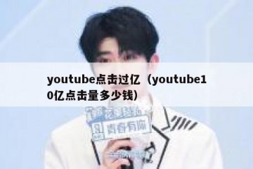 youtube点击过亿（youtube10亿点击量多少钱）