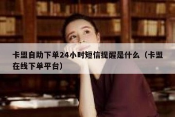 卡盟自助下单24小时短信提醒是什么（卡盟在线下单平台）