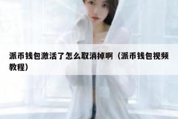 派币钱包激活了怎么取消掉啊（派币钱包视频教程）