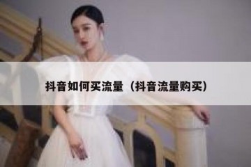 抖音如何买流量（抖音流量购买）