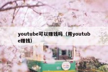 youtube可以赚钱吗（用youtube赚钱）