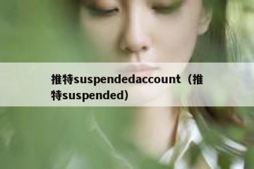 推特suspendedaccount（推特suspended）