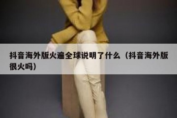 抖音海外版火遍全球说明了什么（抖音海外版很火吗）