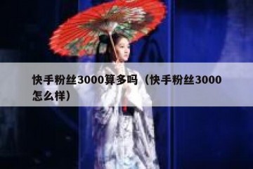 快手粉丝3000算多吗（快手粉丝3000怎么样）