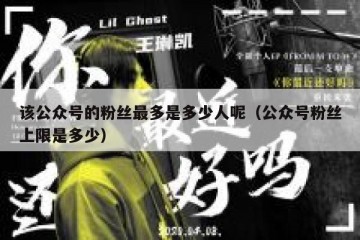 该公众号的粉丝最多是多少人呢（公众号粉丝上限是多少）