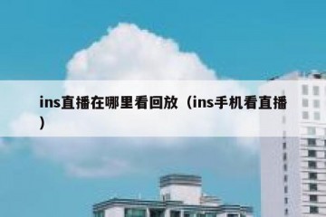ins直播在哪里看回放（ins手机看直播）
