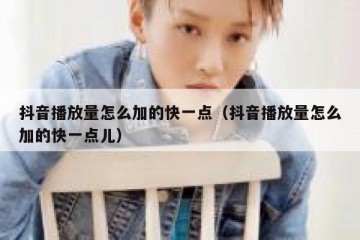 抖音播放量怎么加的快一点（抖音播放量怎么加的快一点儿）