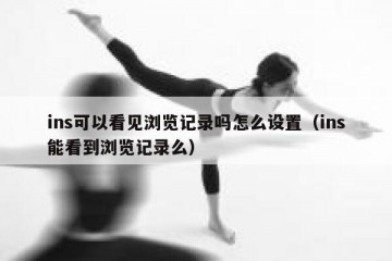 ins可以看见浏览记录吗怎么设置（ins能看到浏览记录么）