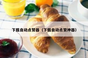 下载自动点赞器（下载自动点赞神器）