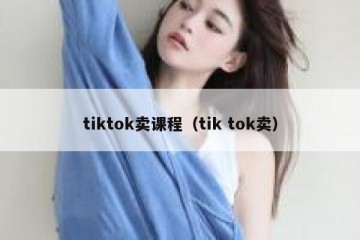tiktok卖课程（tik tok卖）