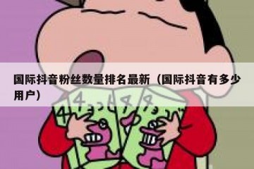 国际抖音粉丝数量排名最新（国际抖音有多少用户）