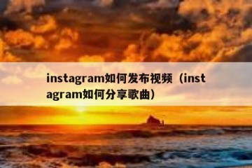 instagram如何发布视频（instagram如何分享歌曲）